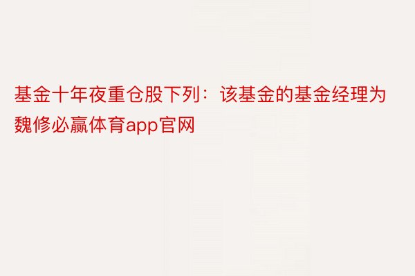 基金十年夜重仓股下列：该基金的基金经理为魏修必赢体育app官网