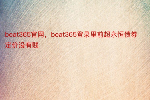 beat365官网，beat365登录里前超永恒债券定价没有贱