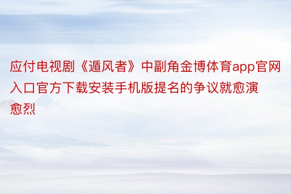 应付电视剧《遁风者》中副角金博体育app官网入口官方下载安装手机版提名的争议就愈演愈烈