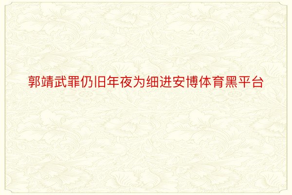 郭靖武罪仍旧年夜为细进安博体育黑平台