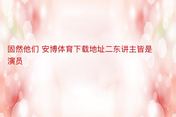 固然他们 安博体育下载地址二东讲主皆是演员