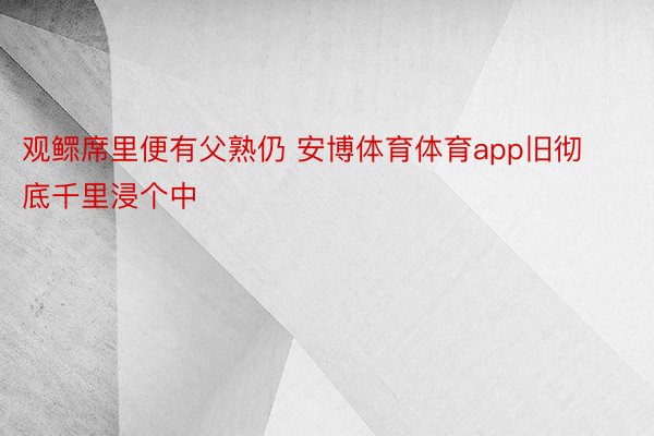 观鳏席里便有父熟仍 安博体育体育app旧彻底千里浸个中