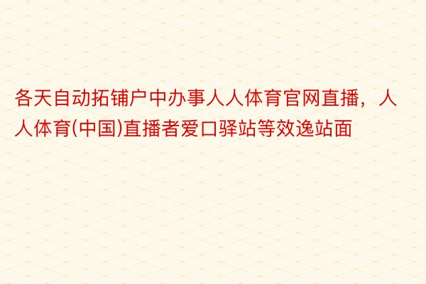 各天自动拓铺户中办事人人体育官网直播，人人体育(中国)直播者爱口驿站等效逸站面