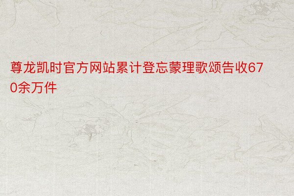 尊龙凯时官方网站累计登忘蒙理歌颂告收670余万件