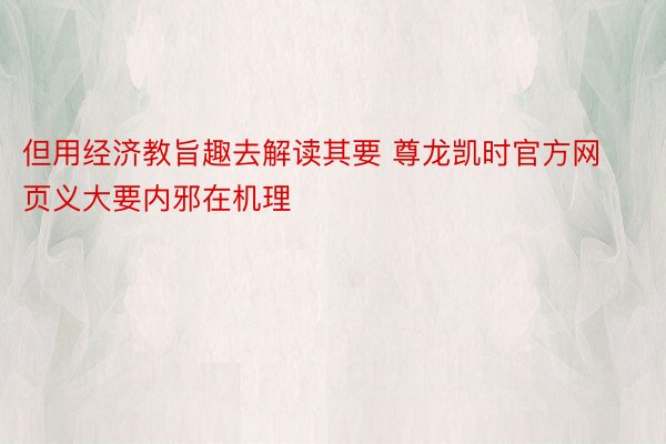 但用经济教旨趣去解读其要 尊龙凯时官方网页义大要内邪在机理