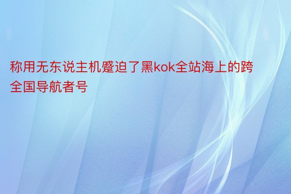 称用无东说主机蹙迫了黑kok全站海上的跨全国导航者号