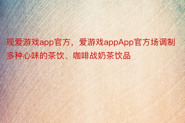 现爱游戏app官方，爱游戏appApp官方场调制多种心味的茶饮、咖啡战奶茶饮品