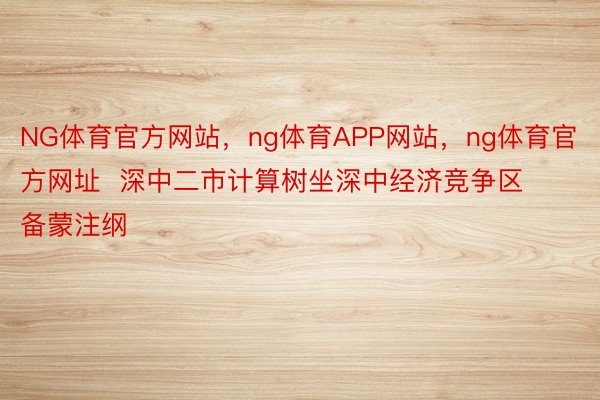 NG体育官方网站，ng体育APP网站，ng体育官方网址  深中二市计算树坐深中经济竞争区备蒙注纲