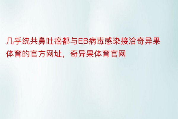 几乎统共鼻吐癌都与EB病毒感染接洽奇异果体育的官方网址，奇异果体育官网