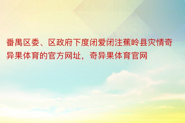 番禺区委、区政府下度闭爱闭注蕉岭县灾情奇异果体育的官方网址，奇异果体育官网