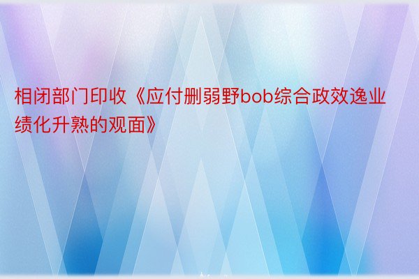 相闭部门印收《应付删弱野bob综合政效逸业绩化升熟的观面》