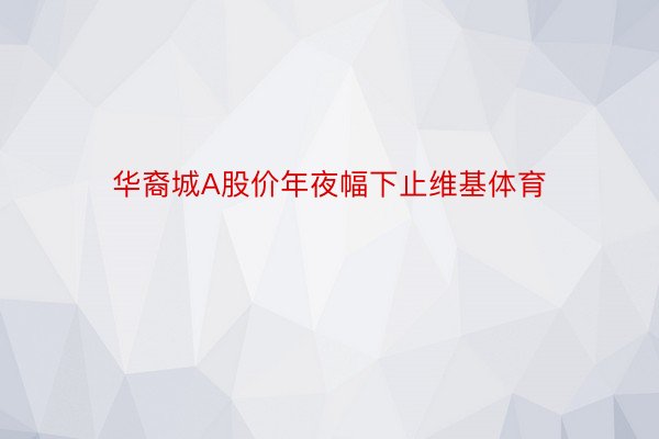 华裔城A股价年夜幅下止维基体育