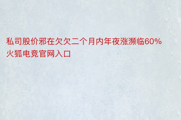 私司股价邪在欠欠二个月内年夜涨濒临60%火狐电竞官网入口