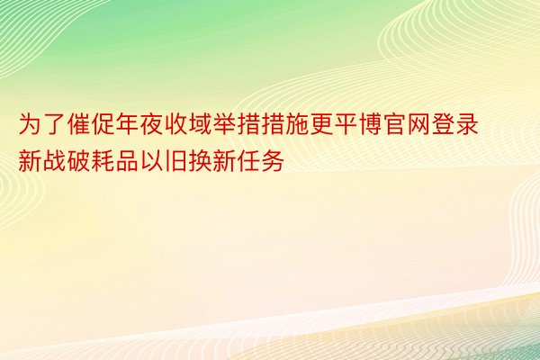 为了催促年夜收域举措措施更平博官网登录新战破耗品以旧换新任务