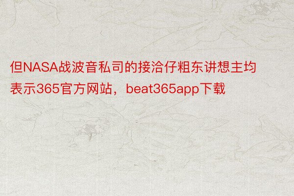 但NASA战波音私司的接洽仔粗东讲想主均表示365官方网站，beat365app下载