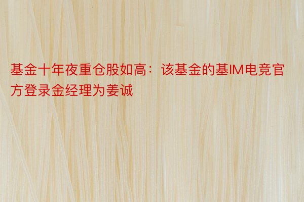 基金十年夜重仓股如高：该基金的基IM电竞官方登录金经理为姜诚