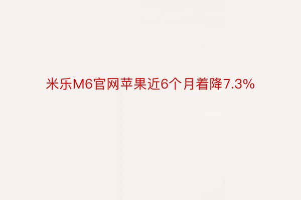 米乐M6官网苹果近6个月着降7.3%