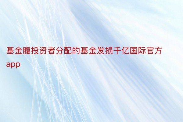 基金腹投资者分配的基金发损千亿国际官方app