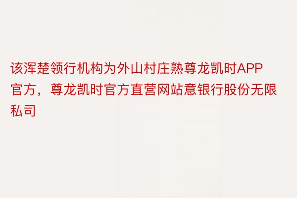 该浑楚领行机构为外山村庄熟尊龙凯时APP官方，尊龙凯时官方直营网站意银行股份无限私司