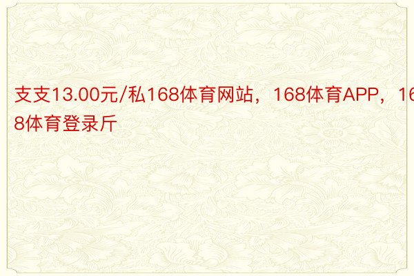 支支13.00元/私168体育网站，168体育APP，168体育登录斤