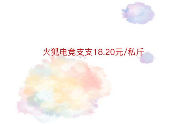 火狐电竞支支18.20元/私斤