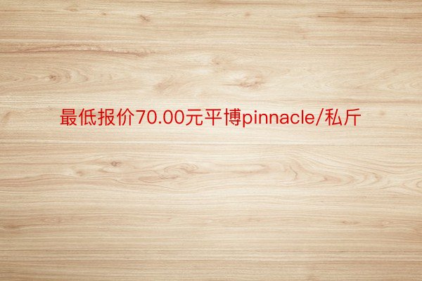 最低报价70.00元平博pinnacle/私斤