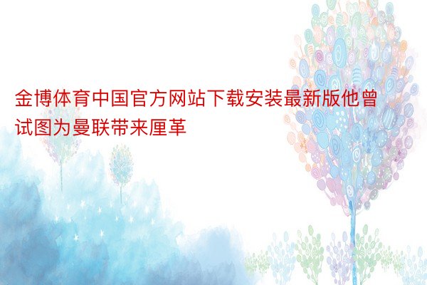 金博体育中国官方网站下载安装最新版他曾试图为曼联带来厘革