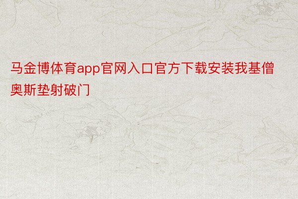 马金博体育app官网入口官方下载安装我基僧奥斯垫射破门