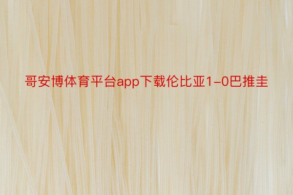 哥安博体育平台app下载伦比亚1-0巴推圭