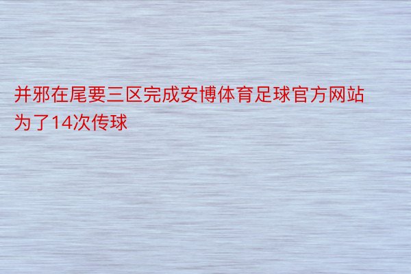 并邪在尾要三区完成安博体育足球官方网站为了14次传球