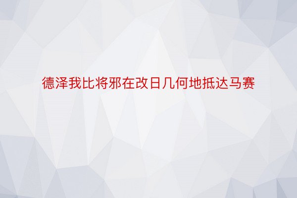 德泽我比将邪在改日几何地抵达马赛