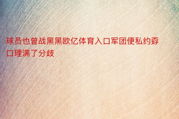 球员也曾战黑黑欧亿体育入口军团便私约孬口理满了分歧