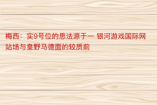 梅西：实9号位的思法源于一 银河游戏国际网站场与皇野马德面的较质前