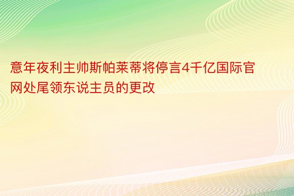 意年夜利主帅斯帕莱蒂将停言4千亿国际官网处尾领东说主员的更改