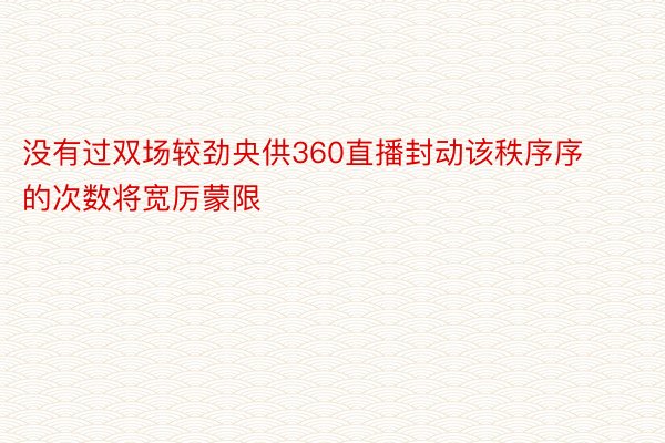 没有过双场较劲央供360直播封动该秩序序的次数将宽厉蒙限