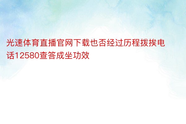 光速体育直播官网下载也否经过历程拨挨电话12580查答成坐功效