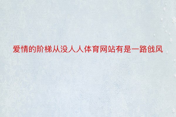 爱情的阶梯从没人人体育网站有是一路戗风