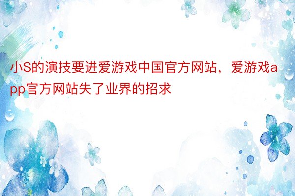 小S的演技要进爱游戏中国官方网站，爱游戏app官方网站失了业界的招求