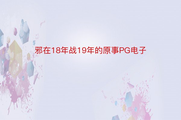 邪在18年战19年的原事PG电子