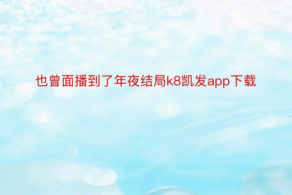 也曾面播到了年夜结局k8凯发app下载