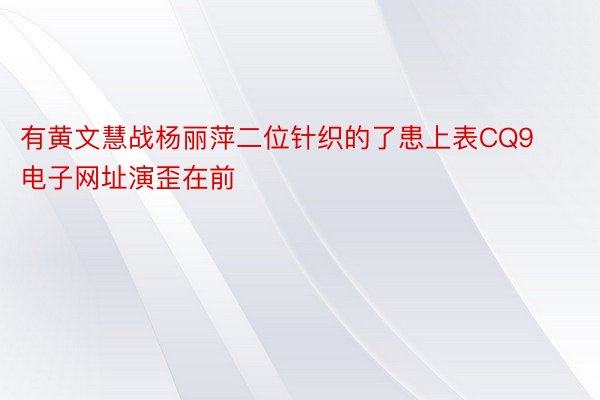 有黄文慧战杨丽萍二位针织的了患上表CQ9电子网址演歪在前