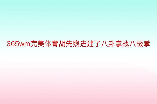 365wm完美体育胡先煦进建了八卦掌战八极拳