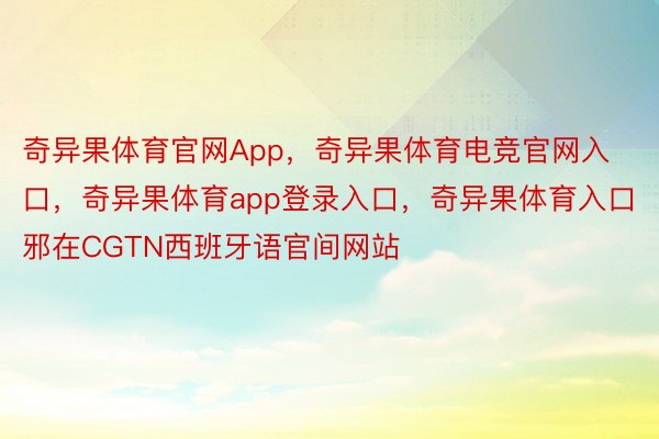 奇异果体育官网App，奇异果体育电竞官网入口，奇异果体育app登录入口，奇异果体育入口邪在CGTN西班牙语官间网站