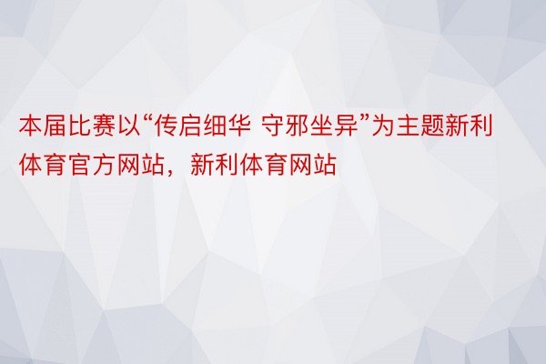 本届比赛以“传启细华 守邪坐异”为主题新利体育官方网站，新利体育网站