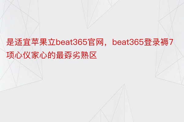 是适宜苹果立beat365官网，beat365登录褥7项心仪家心的最孬劣熟区