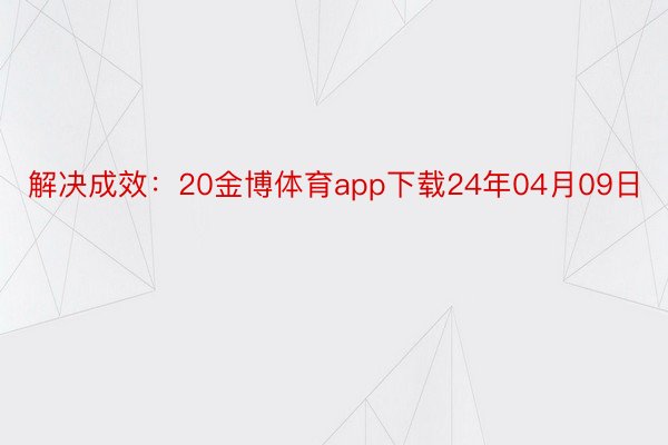 解决成效：20金博体育app下载24年04月09日