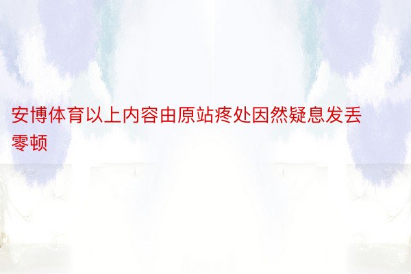 安博体育以上内容由原站疼处因然疑息发丢零顿