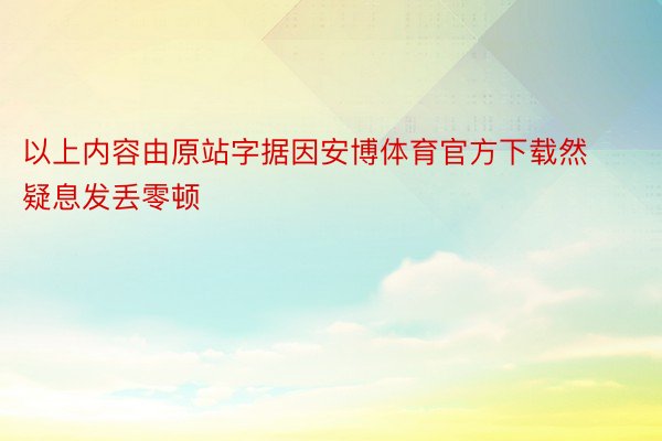 以上内容由原站字据因安博体育官方下载然疑息发丢零顿