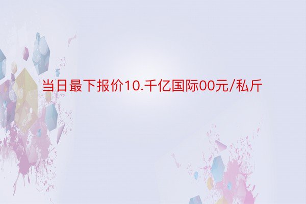 当日最下报价10.千亿国际00元/私斤