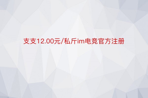 支支12.00元/私斤im电竞官方注册